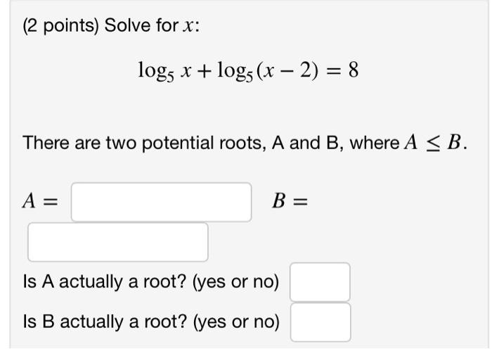 2 Points Solve For X Logs X Log5 X 2 8 There Are Two Potential Roots A And B Where A B A B Is A Actual 1