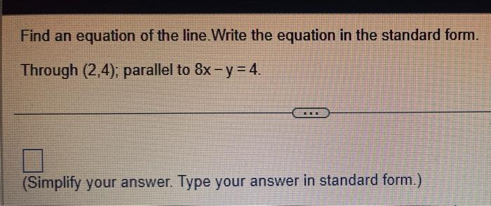 Find An Equation Of The Line Write The Equation In The Standard Form Through 2 4 Parallel To 8x Y 4 Simplify Y 1