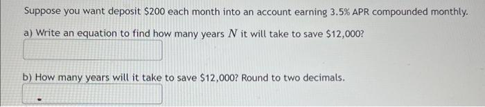 Suppose You Want Deposit 200 Each Month Into An Account Earning 3 5 Apr Compounded Monthly A Write An Equation To Fi 1