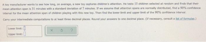 A Toy Manufacturer Wants To See How Long On Average A New Toy Captures Children S Attention He Tests 15 Children Sele 1