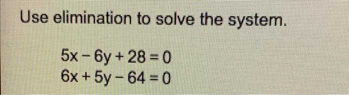 Use Elimination To Solve The System 5x 6y 28 0 6x 5y 64 0 1