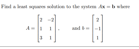 Find A Least Squares Solution To The System Ax B Where 2 2 2 A 1 1 And B 1 3 1 1 Problem 2 Determine Whether The 1