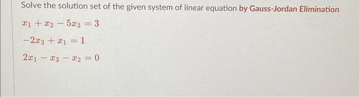 Solve The Solution Set Of The Given System Of Linear Equation By Gauss Jordan Elimination 21 32 5x3 3 233 21 1 1