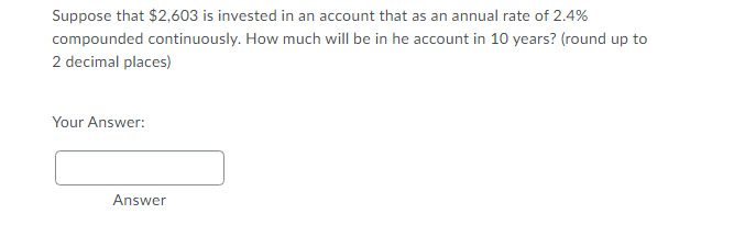 Suppose That 2 603 Is Invested In An Account That As An Annual Rate Of 2 4 Compounded Continuously How Much Will Be I 1