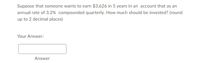 Suppose That Someone Wants To Earn 3 626 In 5 Years In An Account That As An Annual Rate Of 3 2 Compounded Quarterly 1