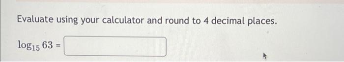Evaluate Using Your Calculator And Round To 4 Decimal Places Log15 63 1