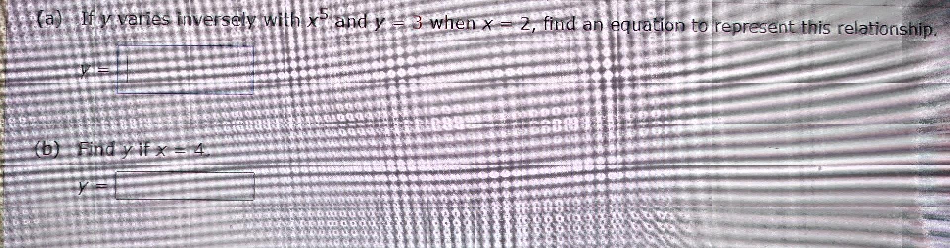 A If Y Varies Inversely With X5 And Y 3 When X 2 Find An Equation To Represent This Relationship Y B Find Y If X 1