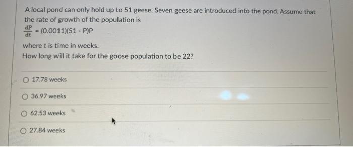 A Local Pond Can Only Hold Up To 51 Geese Seven Geese Are Introduced Into The Pond Assume That The Rate Of Growth Of T 1