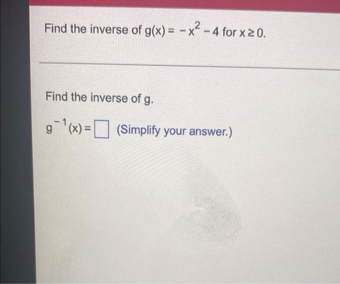 Find The Inverse Of G X X 4 For X 20 Find The Inverse Of G 1 9 X Simplify Your Answer G 1