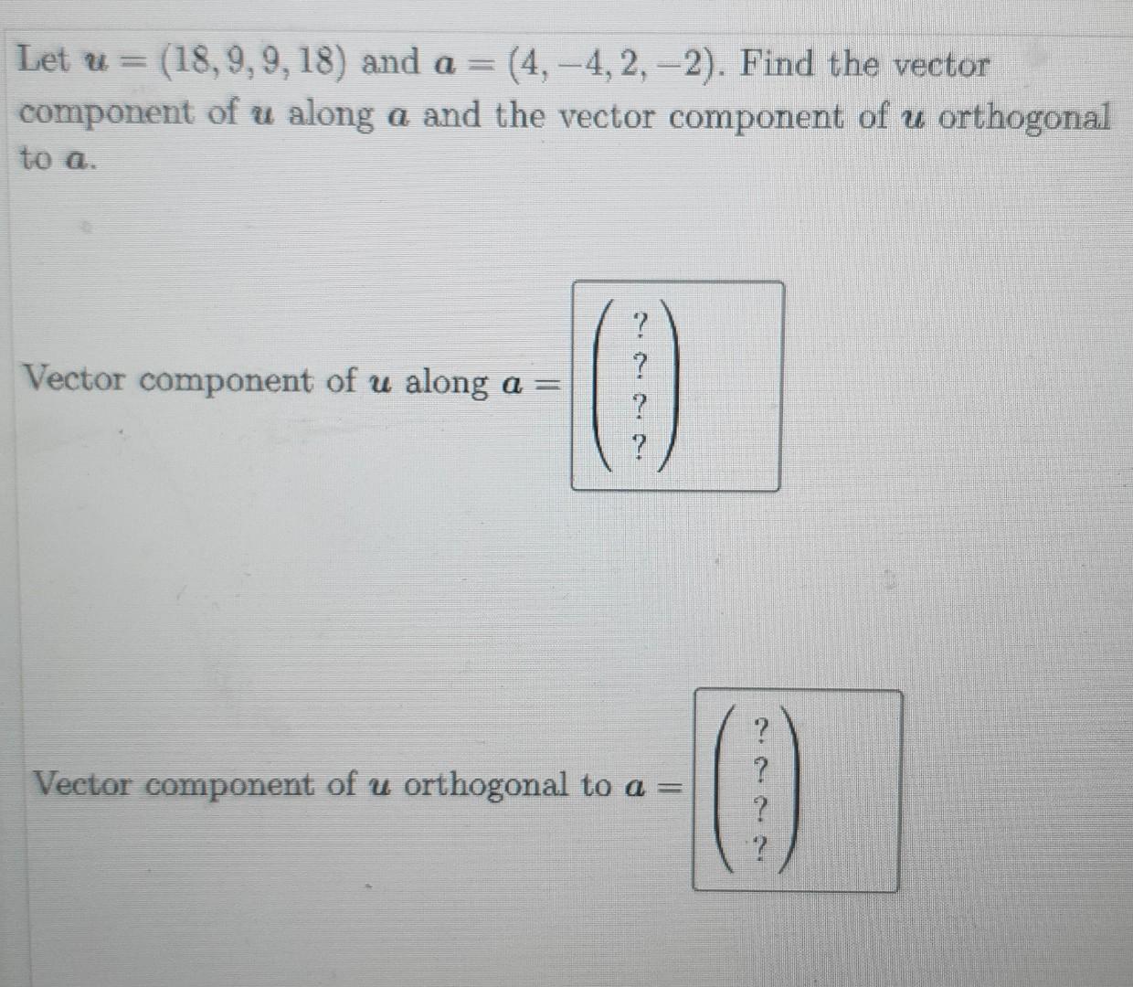 Let U 18 9 9 18 And A 4 4 2 2 Find The Vector Component Of U Along A And The Vector Component Of U Orthogon 1