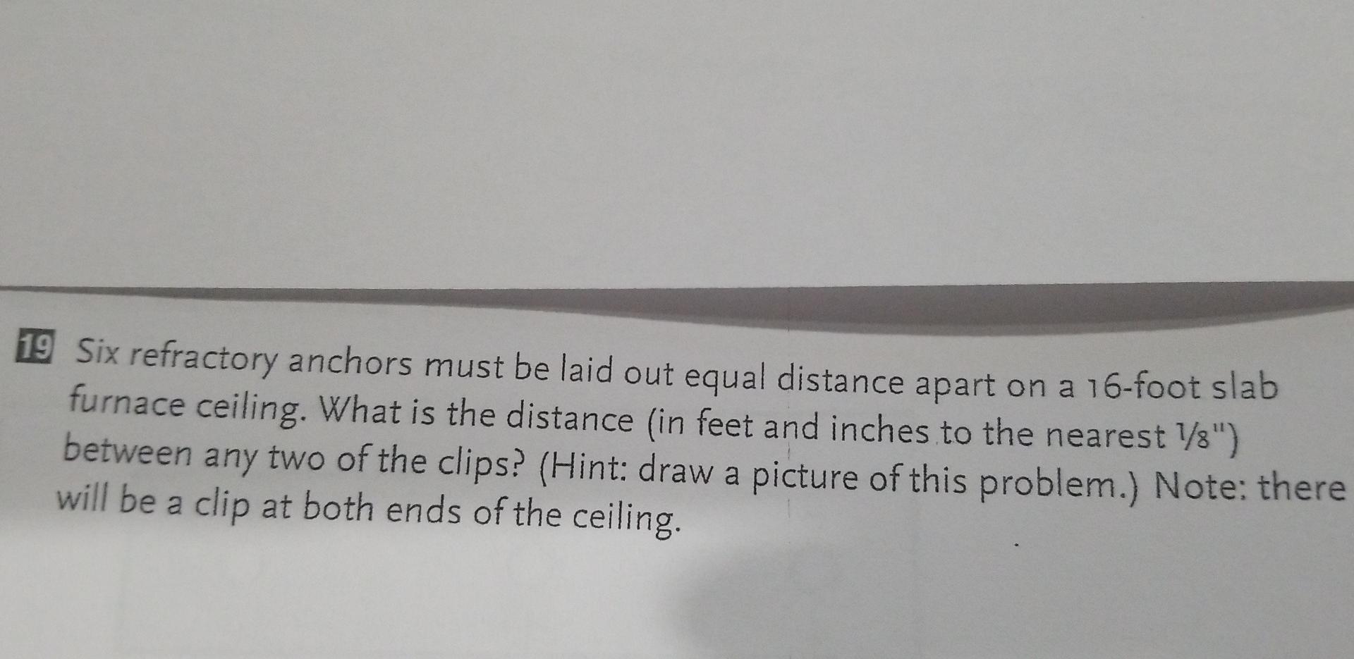 19 Six Refractory Anchors Must Be Laid Out Equal Distance Apart On A 16 Foot Slab Furnace Ceiling What Is The Distance 1