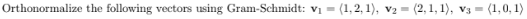 Orthonormalize The Following Vectors Using Gram Schmidt Vi 1 2 1 V2 2 1 1 V3 1 0 1 1