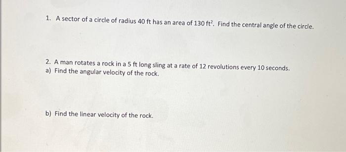 1 A Sector Of A Circle Of Radius 40 Ft Has An Area Of 130 Ft Find The Central Angle Of The Circle 2 A Man Rotates A 1