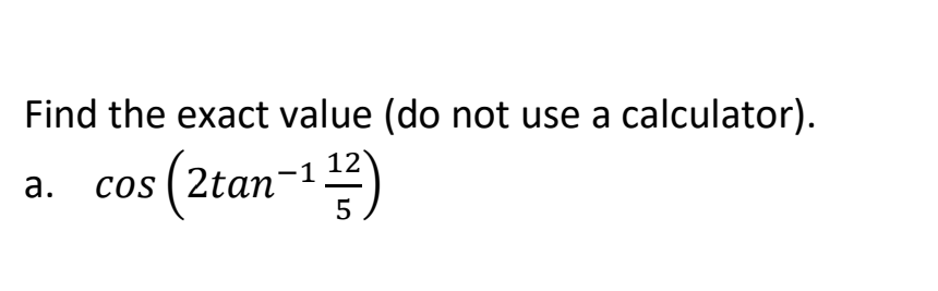 Find The Exact Value Do Not Use A Calculator Cos 2tan 13 12 A 5 1 13 Cos1 Find The Exact Value Of The Expressi 1