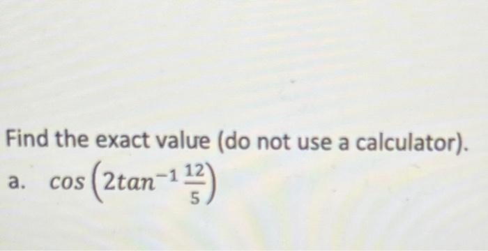 Find The Exact Value Do Not Use A Calculator A Cos 2tan 13 5 1