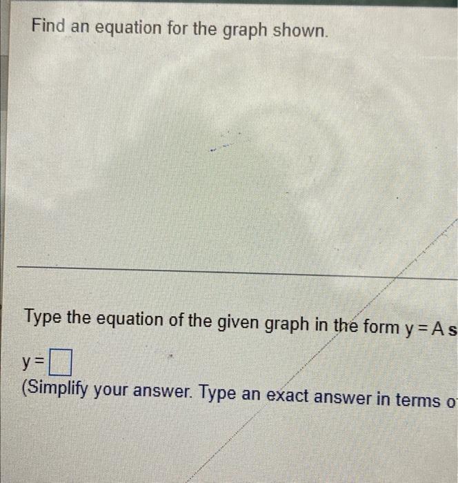 Find An Equation For The Graph Shown Type The Equation Of The Given Graph In The Form Y As Y 0 Simplify Your Answer 1