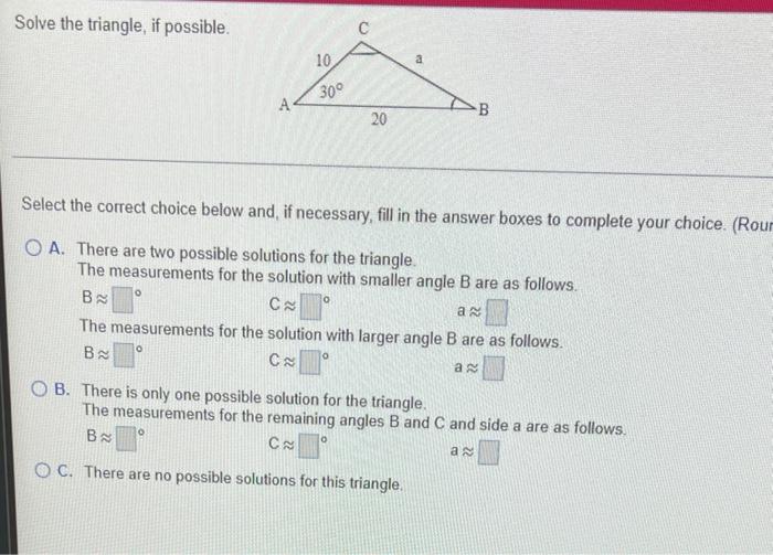 Solve The Triangle If Possible 10 A 300 A B 20 Select The Correct Choice Below And If Necessary Fill In The Answer Bo 1