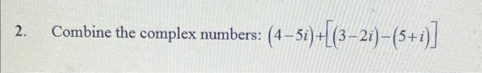 2 Combine The Complex Numbers 4 5i 3 2i 5 I 1