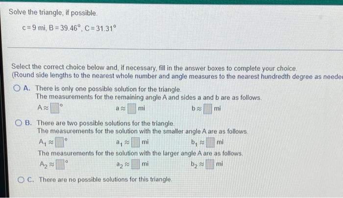Solve The Triangle If Possible C 9 Mi B 39 46 C 31 31 Select The Correct Choice Below And If Necessary Fill In 1