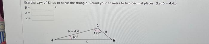 Use The Law Of Sines To Solve The Triangle Round Your Answers To Two Decimal Places Let B 4 6 B A C C B 4 6 A 1