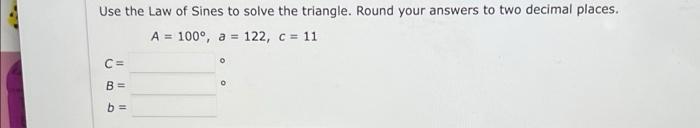 Use The Law Of Sines To Solve The Triangle Round Your Answers To Two Decimal Places A 100 A 122 C 11 O C Be 1