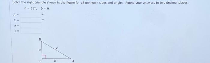 Solve The Right Triangle Shown In The Figure For All Unknown Sides And Angles Round Your Answers To Two Decimal Places 1
