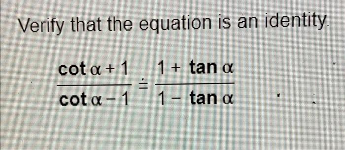 Verify That The Equation Is An Identity Cota 1 1 Tan A Cota 1 1 Tan A 1