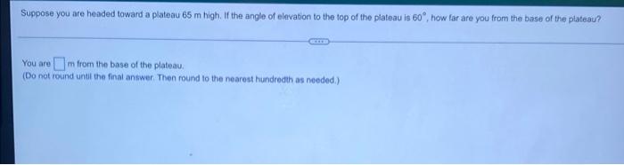 Suppose You Are Headed Toward A Plateau 65 M High If The Angle Of Elevation To The Top Of The Plateau Is 60 How Far A 1