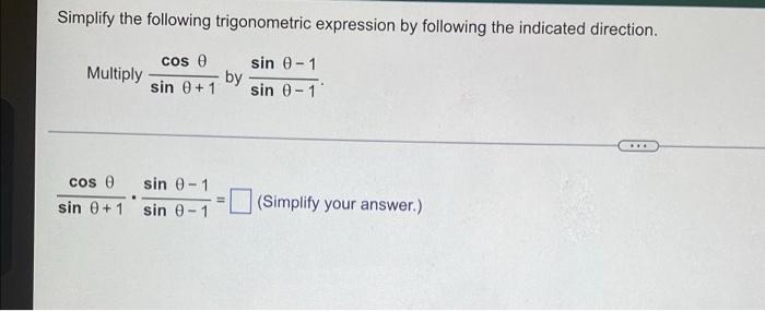 Simplify The Following Trigonometric Expression By Following The Indicated Direction Multiply Cos E Sin 0 1 Sin 0 1 By 1
