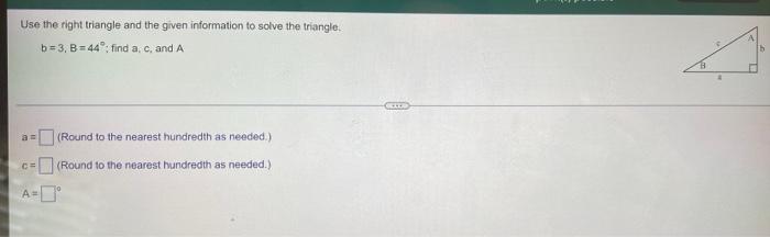 Use The Right Triangle And The Given Information To Solve The Triangle B 3 B 44 Find A C And A 3 Ce Round To The 1