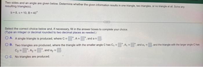 Two Sides And An Angle Are Given Below Determine Whether The Given Information Results In One Triangle Two Triangles 1