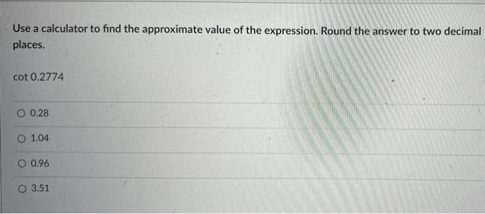 Use A Calculator To Find The Approximate Value Of The Expression Round The Answer To Two Decimal Places Cot 0 2774 O 0 1