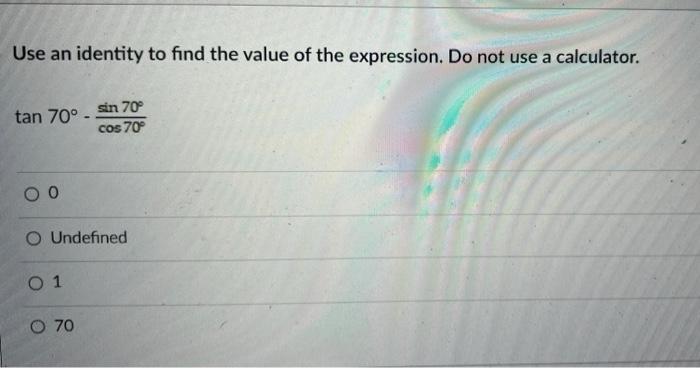 Use An Identity To Find The Value Of The Expression Do Not Use A Calculator Tan 70 Sin 70 Cos 70 Oo O Undefined O 1