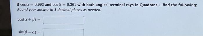 If Cos A 0 993 And Cos 8 0 261 With Both Angles Terminal Rays In Quadrant L Find The Following Round Your Answe 1