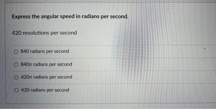 Express The Angular Speed In Radians Per Second 420 Revolutions Per Second O 840 Radians Per Second O 840n Radians Per 1