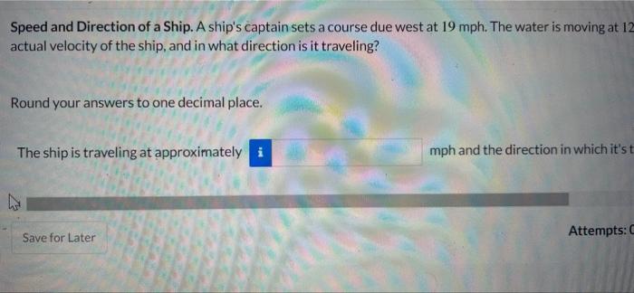 Speed And Direction Of A Ship A Ship S Captain Sets A Course Due West At 19 Mph The Water Is Moving At 12 Actual Veloc 1