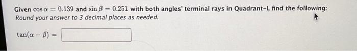 Given Cos A 0 139 And Sinb 0 251 With Both Angles Terminal Rays In Quadrant I Find The Following Round Your Answe 1