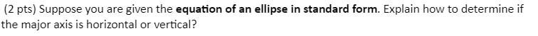2 Pts Suppose You Are Given The Equation Of An Ellipse In Standard Form Explain How To Determine If The Major Axis Is 1