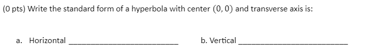 0 Pts Write The Standard Form Of A Hyperbola With Center 0 0 And Transverse Axis Is A Horizontal B Vertical 1