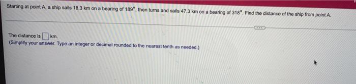 Starting At Point A A Ship Sails 18 3 Km On A Bearing Of 180 Then Turns And Sails 47 3 Km On A Bearing Of 318 Find 1
