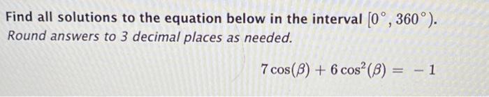Find All Solutions To The Equation Below In The Interval 0 360 Round Answers To 3 Decimal Places As Needed 7 Cos 1