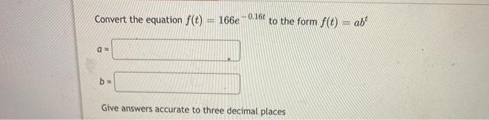 Convert The Equation F 0 166e 0 167 To The Form F T Ab Q B Give Answers Accurate To Three Decimal Places 1