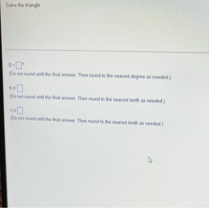Solve The Triangle B Do Not Round Until The Final Answer Then Round To The Nearest Degree As Needed B Do Not Round 1
