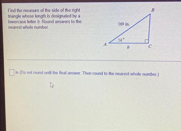 B Find The Measure Of The Side Of The Right Triangle Whose Length Is Designated By A Lowercase Letter B Round Answers T 1