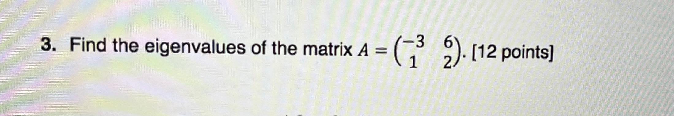 3 Find The Eigenvalues Of The Matrix A 3 9 12 Points 3 1 2 1