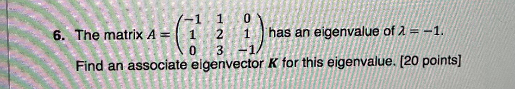1 1 0 6 The Matrix A 1 2 Has An Eigenvalue Of 2 1 O 3 1 Find An Associate Eigenvector K For This Eigenvalue 20 1