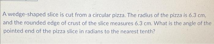 A Wedge Shaped Slice Is Cut From A Circular Pizza The Radius Of The Pizza Is 6 3 Cm And The Rounded Edge Of Crust Of T 1