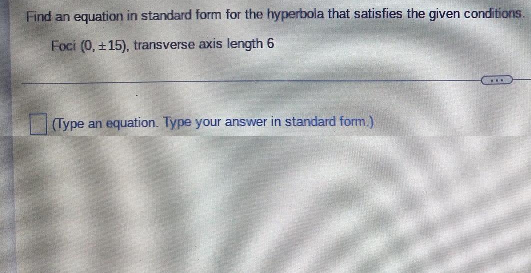 Find An Equation In Standard Form For The Hyperbola That Satisfies The Given Conditions Foci 0 15 Transverse Axis 1