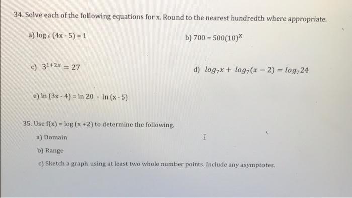 34 Solve Each Of The Following Equations For X Round To The Nearest Hundredth Where Appropriate A Log 4x 5 1 B 1
