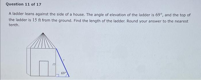 Question 11 Of 17 A Ladder Leans Against The Side Of A House The Angle Of Elevation Of The Ladder Is 69 And The Top O 1